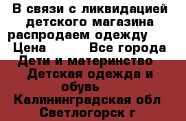 В связи с ликвидацией детского магазина распродаем одежду!!! › Цена ­ 500 - Все города Дети и материнство » Детская одежда и обувь   . Калининградская обл.,Светлогорск г.